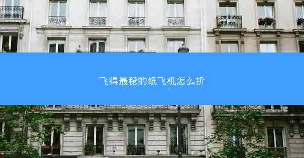 飞得最稳的纸飞机怎么折