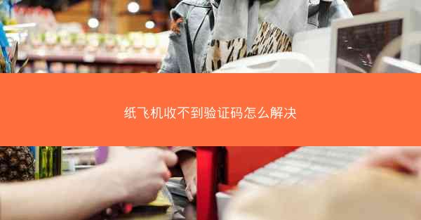 纸飞机收不到验证码怎么解决