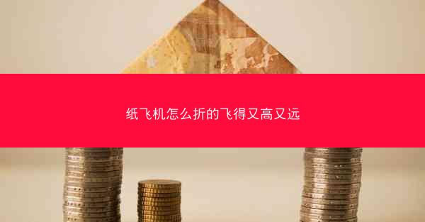 纸飞机怎么折的飞得又高又远