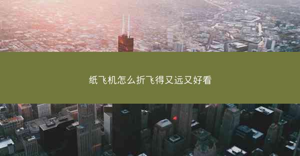 纸飞机怎么折飞得又远又好看