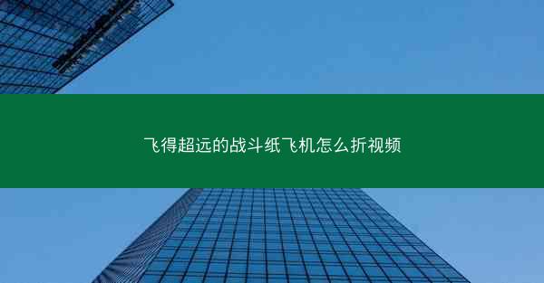 飞得超远的战斗纸飞机怎么折视频