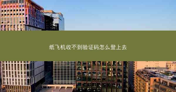 纸飞机收不到验证码怎么登上去