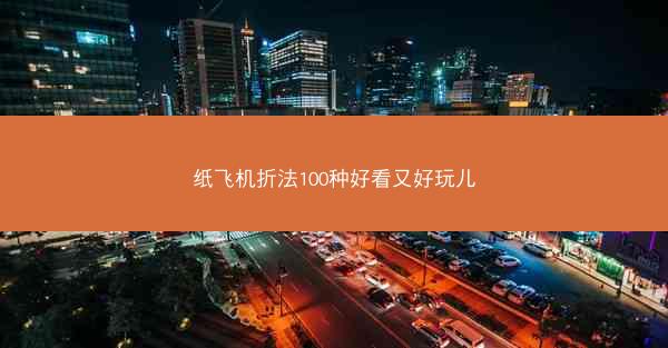 纸飞机折法100种好看又好玩儿