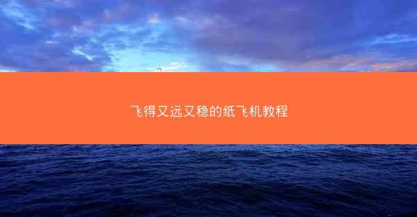 飞得又远又稳的纸飞机教程