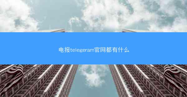 电报telegeram官网都有什么