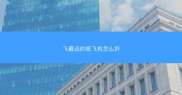 飞最远的纸飞机怎么折