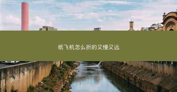 纸飞机怎么折的又慢又远
