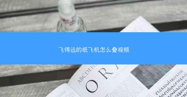 飞得远的纸飞机怎么叠视频