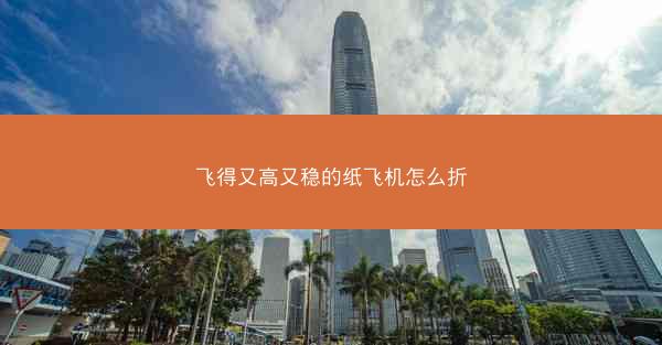 飞得又高又稳的纸飞机怎么折