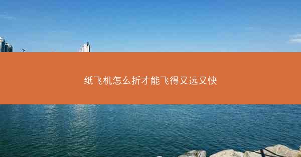 纸飞机怎么折才能飞得又远又快