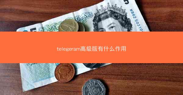 telegeram高级版有什么作用