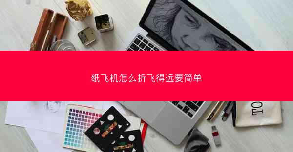 纸飞机怎么折飞得远要简单