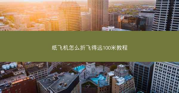 纸飞机怎么折飞得远100米教程