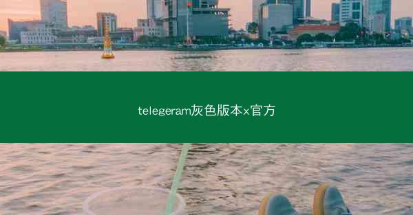 telegeram灰色版本x官方