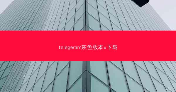 telegeram灰色版本x下载