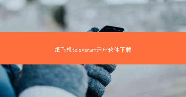 纸飞机telegeram开户软件下载