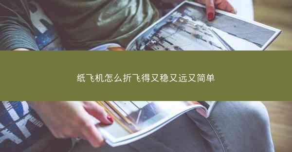 纸飞机怎么折飞得又稳又远又简单