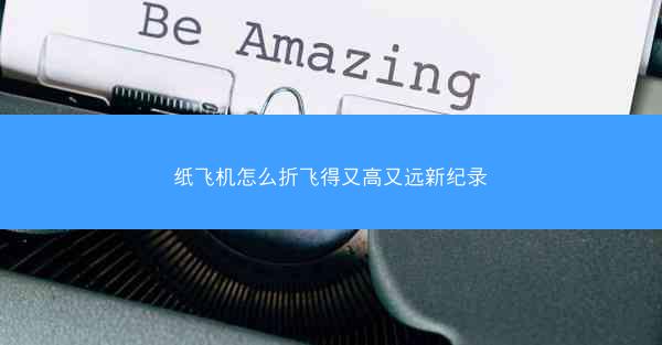 纸飞机怎么折飞得又高又远新纪录