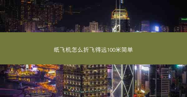 纸飞机怎么折飞得远100米简单