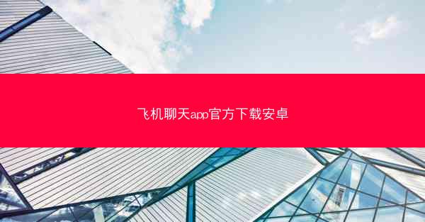 飞机聊天app官方下载安卓