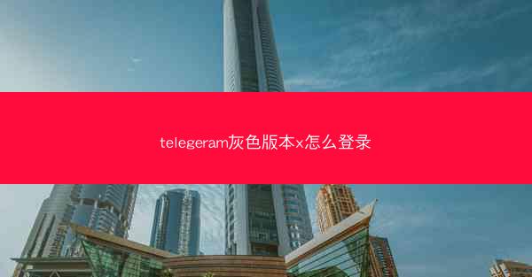 telegeram灰色版本x怎么登录
