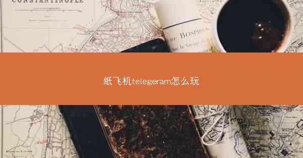 纸飞机telegeram怎么玩
