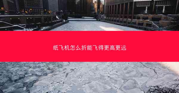 纸飞机怎么折能飞得更高更远