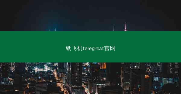 纸飞机telegreat官网
