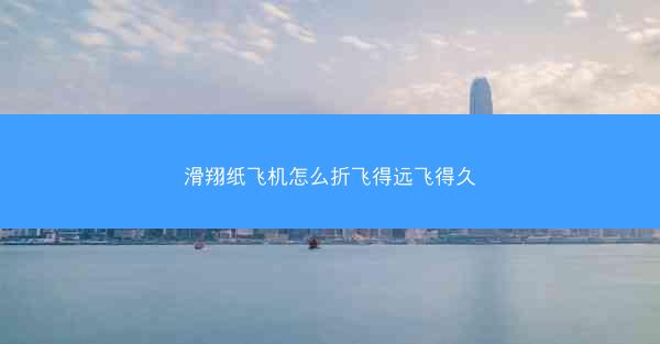 滑翔纸飞机怎么折飞得远飞得久