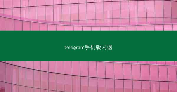 telegram手机版闪退