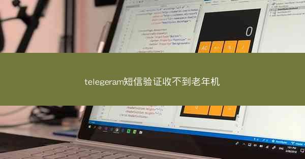 telegeram短信验证收不到老年机