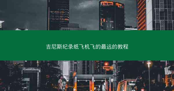 吉尼斯纪录纸飞机飞的最远的教程