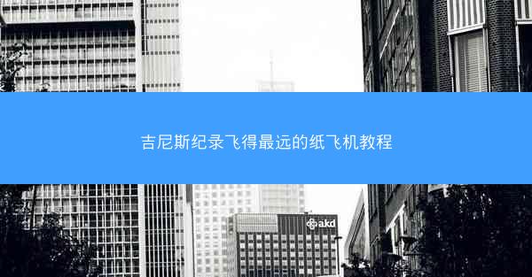 吉尼斯纪录飞得最远的纸飞机教程