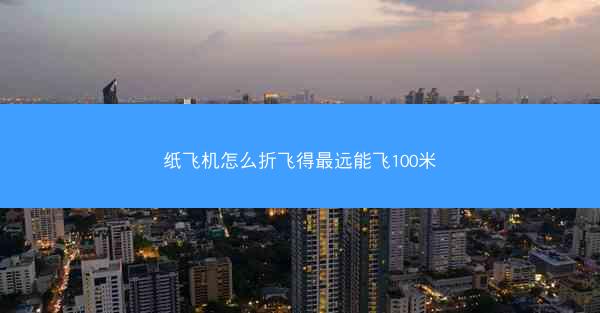 纸飞机怎么折飞得最远能飞100米