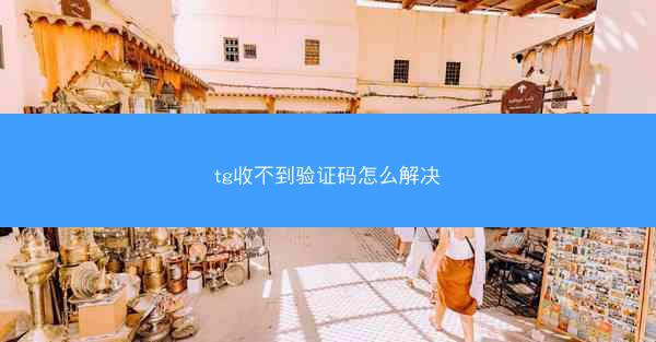 tg收不到验证码怎么解决