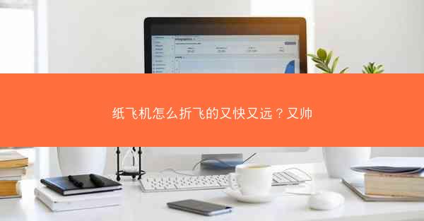 纸飞机怎么折飞的又快又远?又帅