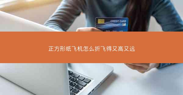 正方形纸飞机怎么折飞得又高又远