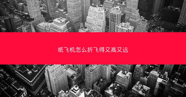 纸飞机怎么折飞得又高又远