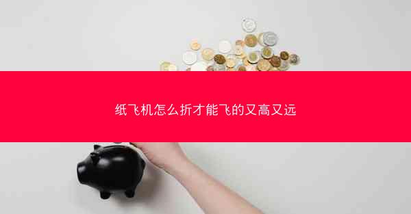 纸飞机怎么折才能飞的又高又远