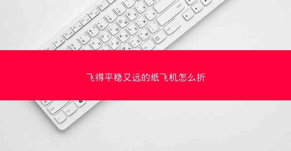 飞得平稳又远的纸飞机怎么折