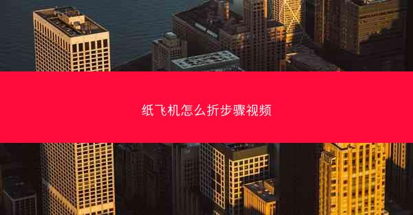 纸飞机怎么折步骤视频