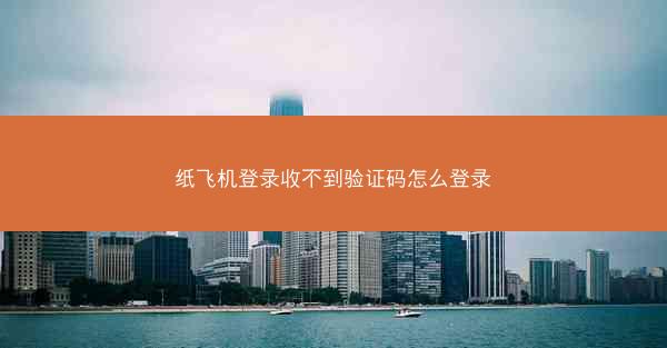 纸飞机登录收不到验证码怎么登录