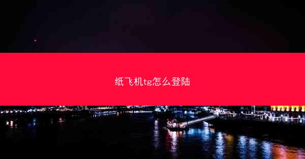 纸飞机tg怎么登陆