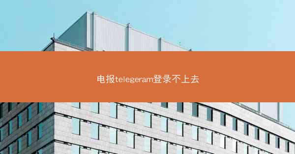 电报telegeram登录不上去