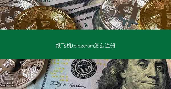 纸飞机telegeram怎么注册