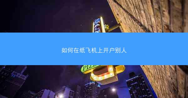 如何在纸飞机上开户别人