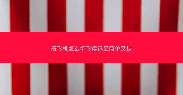 纸飞机怎么折飞得远又简单又快
