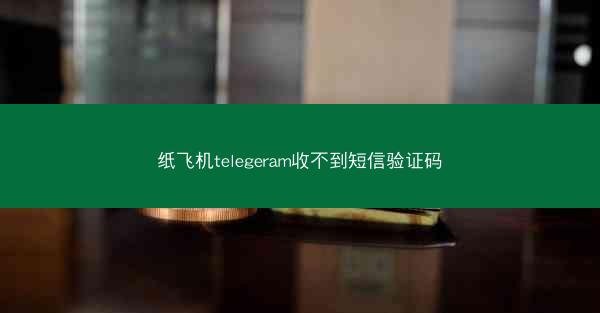 纸飞机telegeram收不到短信验证码