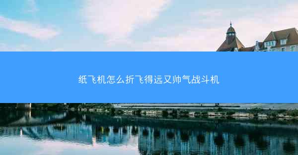 纸飞机怎么折飞得远又帅气战斗机