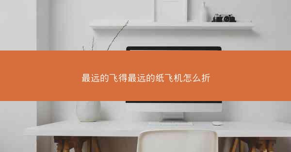 最远的飞得最远的纸飞机怎么折